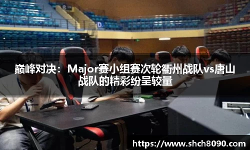 巅峰对决：Major赛小组赛次轮衢州战队vs唐山战队的精彩纷呈较量