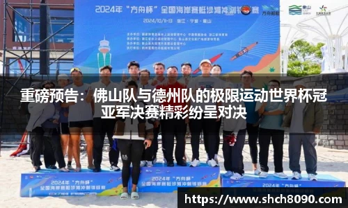 重磅预告：佛山队与德州队的极限运动世界杯冠亚军决赛精彩纷呈对决