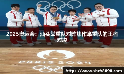 2025奥运会：汕头举重队对阵焦作举重队的王者对决