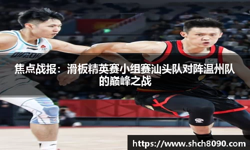 焦点战报：滑板精英赛小组赛汕头队对阵温州队的巅峰之战
